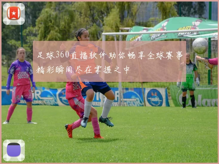 足球360直播软件助你畅享全球赛事精彩瞬间尽在掌握之中