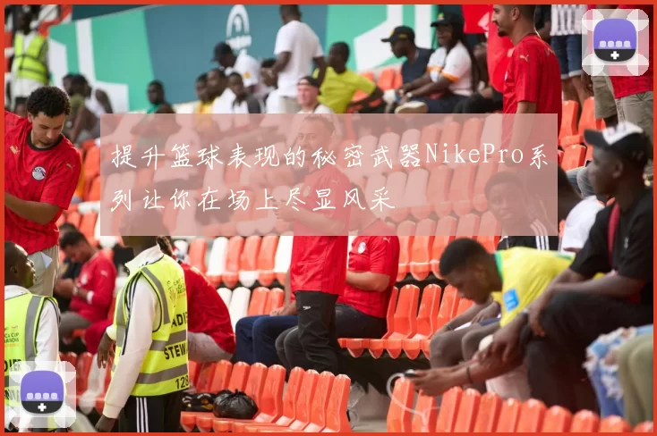 提升篮球表现的秘密武器NikePro系列让你在场上尽显风采