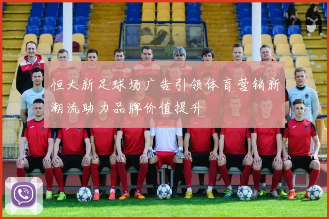 恒大新足球场广告引领体育营销新潮流助力品牌价值提升