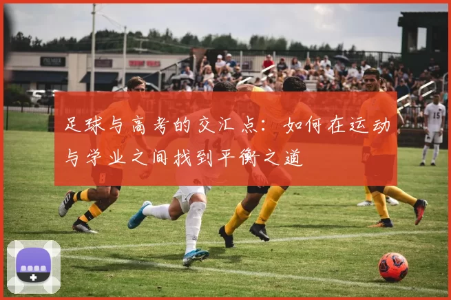 足球与高考的交汇点：如何在运动与学业之间找到平衡之道