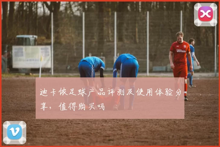 迪卡侬足球产品评测及使用体验分享，值得购买吗