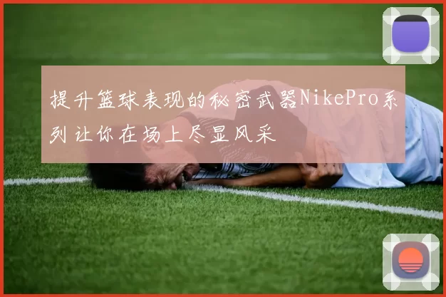 提升篮球表现的秘密武器NikePro系列让你在场上尽显风采